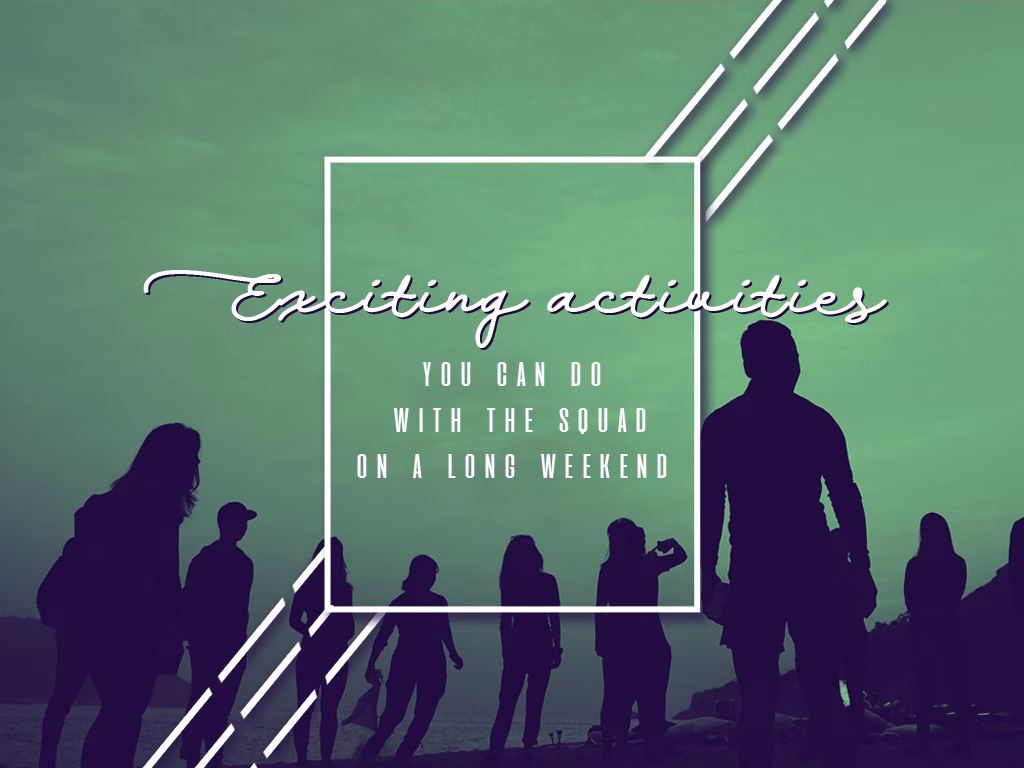Exciting Activities You Can Do with the Squad on a Long Weekend